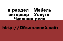  в раздел : Мебель, интерьер » Услуги . Чувашия респ.